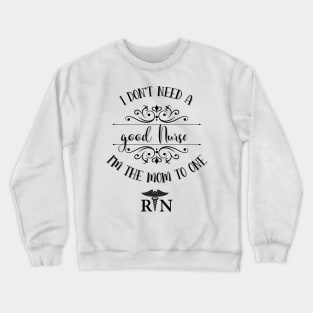 I Don’t Need A Good Nurse I’m The Mom To One Crewneck Sweatshirt